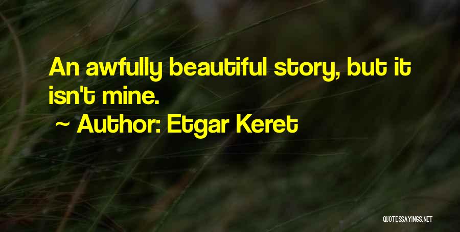 Etgar Keret Quotes: An Awfully Beautiful Story, But It Isn't Mine.