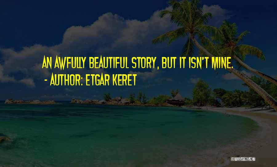 Etgar Keret Quotes: An Awfully Beautiful Story, But It Isn't Mine.