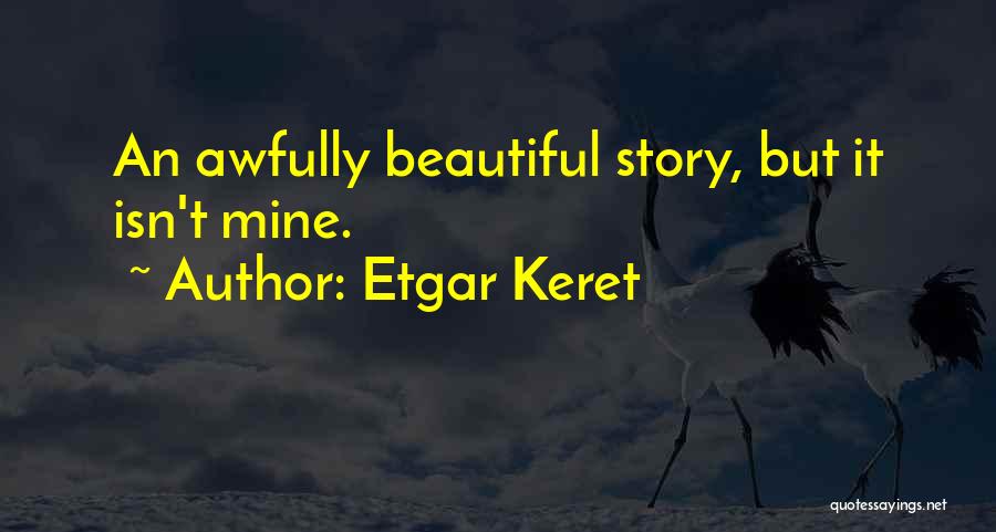 Etgar Keret Quotes: An Awfully Beautiful Story, But It Isn't Mine.