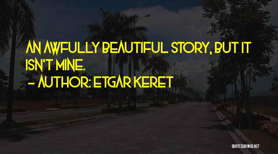 Etgar Keret Quotes: An Awfully Beautiful Story, But It Isn't Mine.