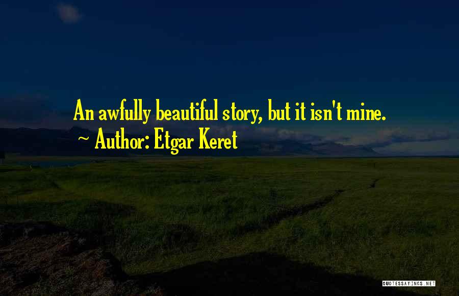 Etgar Keret Quotes: An Awfully Beautiful Story, But It Isn't Mine.