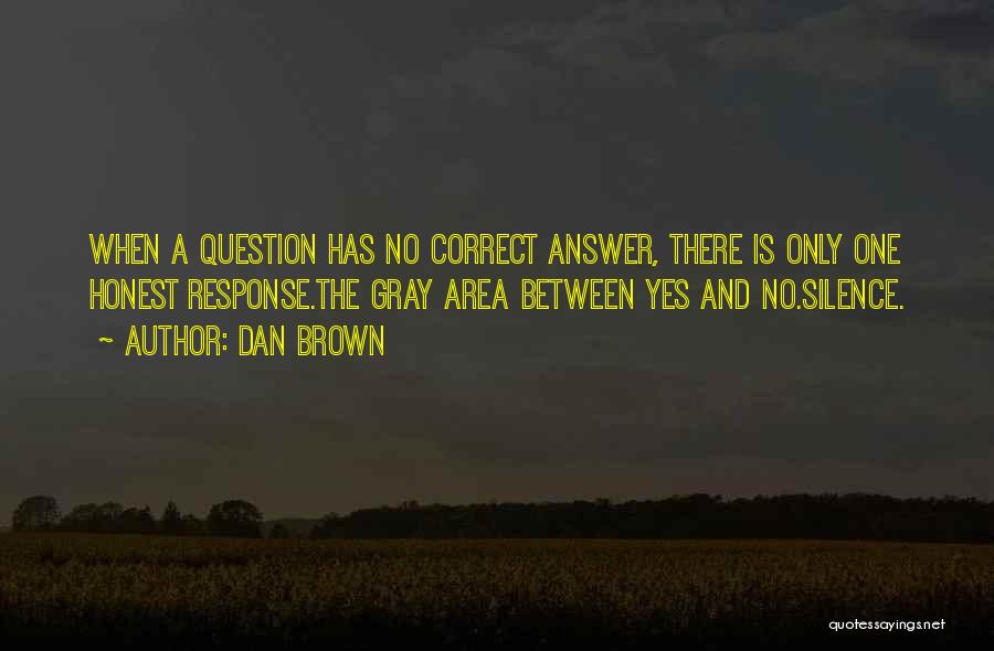 Dan Brown Quotes: When A Question Has No Correct Answer, There Is Only One Honest Response.the Gray Area Between Yes And No.silence.