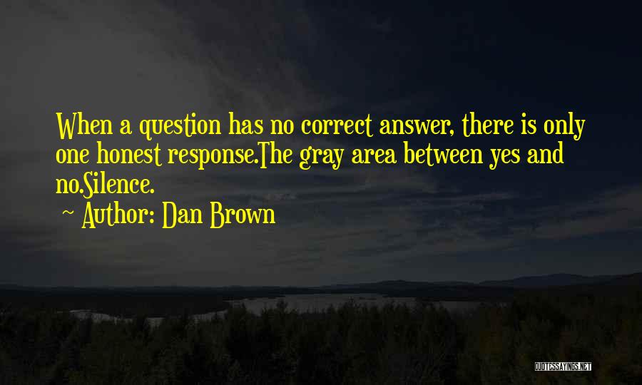 Dan Brown Quotes: When A Question Has No Correct Answer, There Is Only One Honest Response.the Gray Area Between Yes And No.silence.