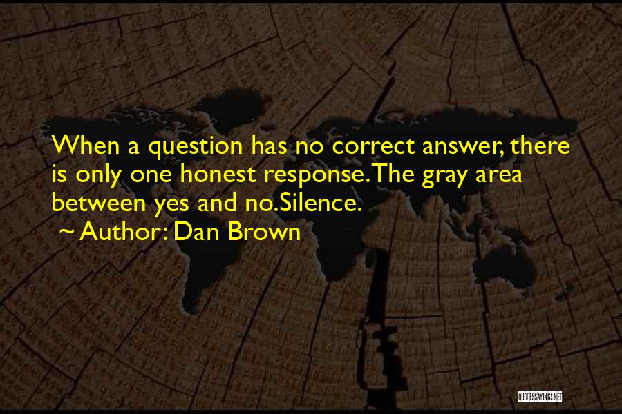 Dan Brown Quotes: When A Question Has No Correct Answer, There Is Only One Honest Response.the Gray Area Between Yes And No.silence.