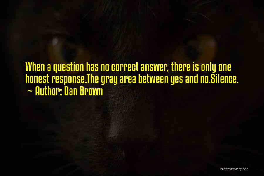 Dan Brown Quotes: When A Question Has No Correct Answer, There Is Only One Honest Response.the Gray Area Between Yes And No.silence.