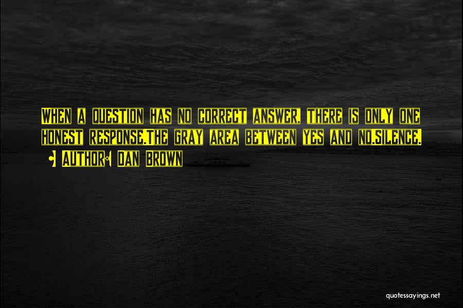 Dan Brown Quotes: When A Question Has No Correct Answer, There Is Only One Honest Response.the Gray Area Between Yes And No.silence.