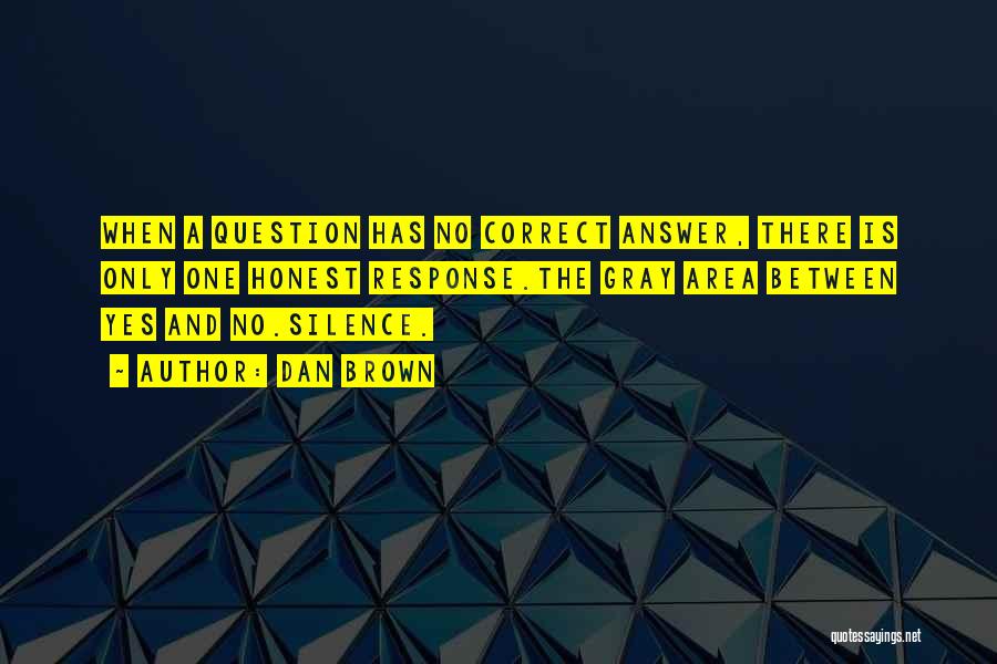 Dan Brown Quotes: When A Question Has No Correct Answer, There Is Only One Honest Response.the Gray Area Between Yes And No.silence.