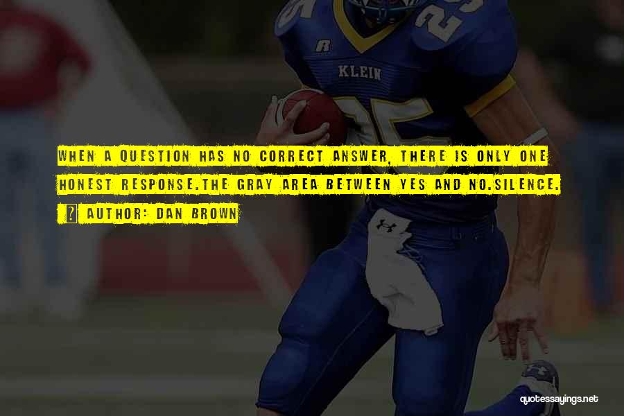 Dan Brown Quotes: When A Question Has No Correct Answer, There Is Only One Honest Response.the Gray Area Between Yes And No.silence.