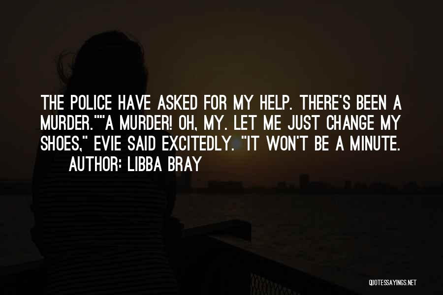 Libba Bray Quotes: The Police Have Asked For My Help. There's Been A Murder.a Murder! Oh, My. Let Me Just Change My Shoes,