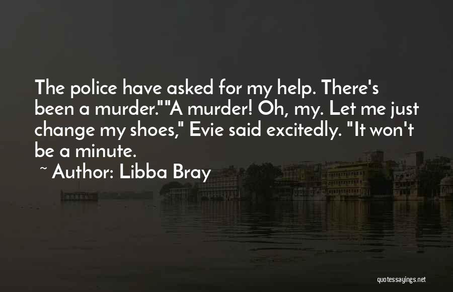Libba Bray Quotes: The Police Have Asked For My Help. There's Been A Murder.a Murder! Oh, My. Let Me Just Change My Shoes,