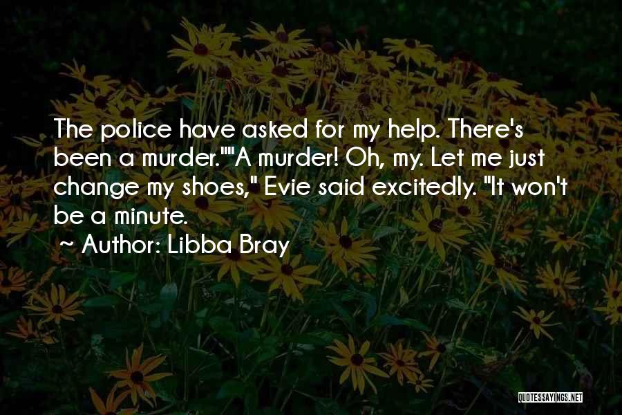 Libba Bray Quotes: The Police Have Asked For My Help. There's Been A Murder.a Murder! Oh, My. Let Me Just Change My Shoes,