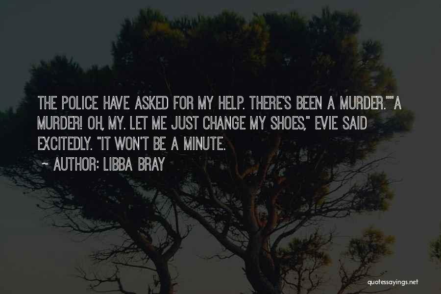 Libba Bray Quotes: The Police Have Asked For My Help. There's Been A Murder.a Murder! Oh, My. Let Me Just Change My Shoes,
