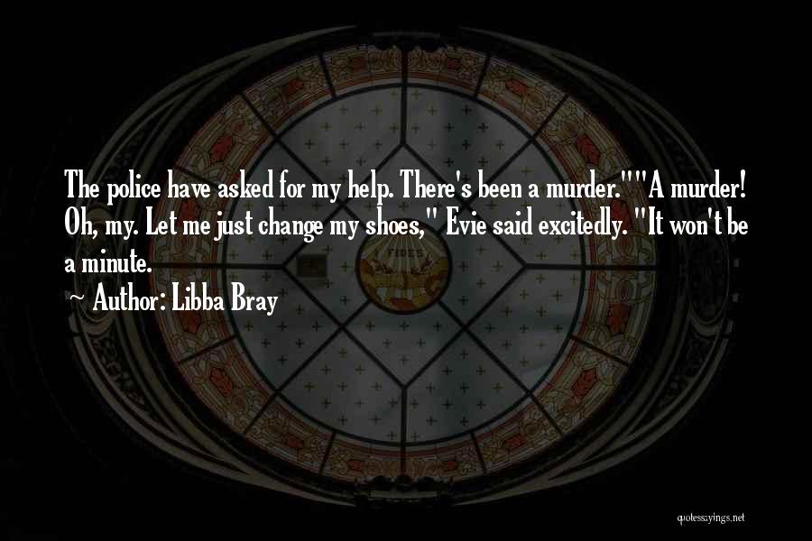 Libba Bray Quotes: The Police Have Asked For My Help. There's Been A Murder.a Murder! Oh, My. Let Me Just Change My Shoes,