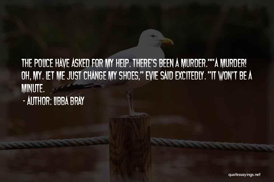 Libba Bray Quotes: The Police Have Asked For My Help. There's Been A Murder.a Murder! Oh, My. Let Me Just Change My Shoes,