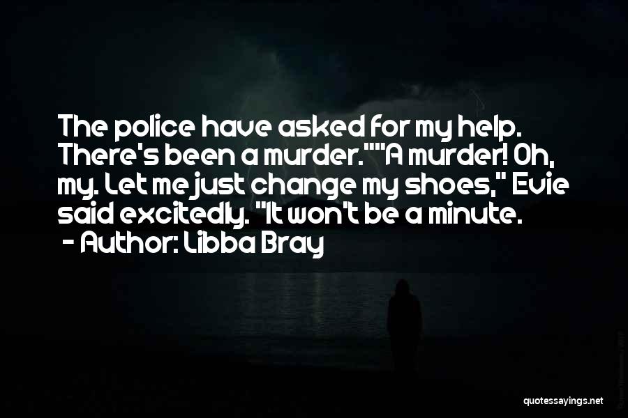 Libba Bray Quotes: The Police Have Asked For My Help. There's Been A Murder.a Murder! Oh, My. Let Me Just Change My Shoes,