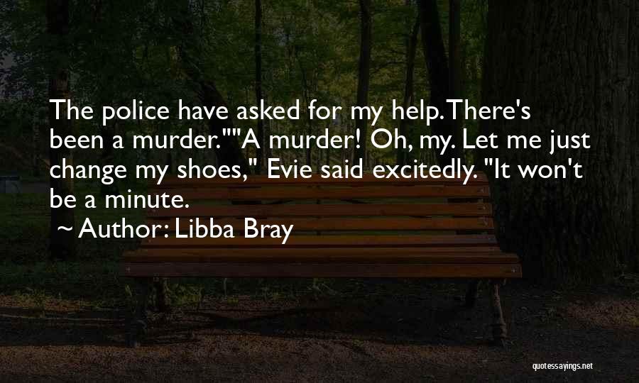 Libba Bray Quotes: The Police Have Asked For My Help. There's Been A Murder.a Murder! Oh, My. Let Me Just Change My Shoes,