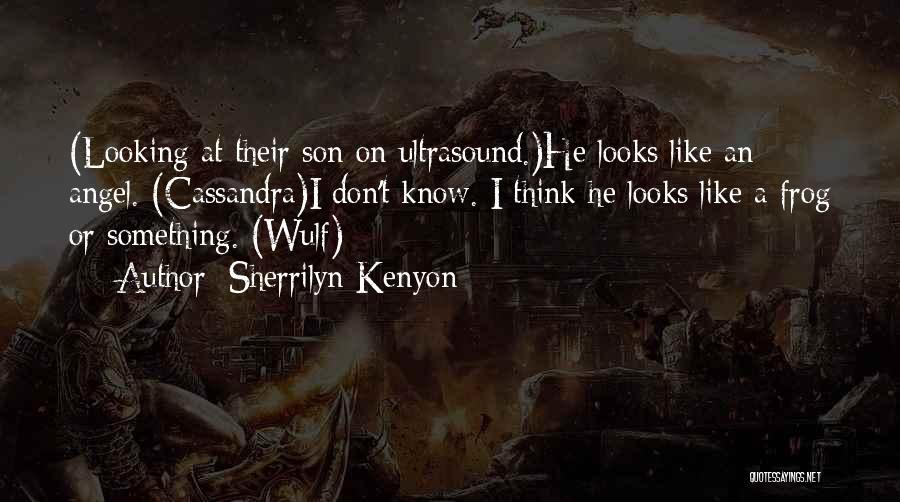 Sherrilyn Kenyon Quotes: (looking At Their Son On Ultrasound.)he Looks Like An Angel. (cassandra)i Don't Know. I Think He Looks Like A Frog