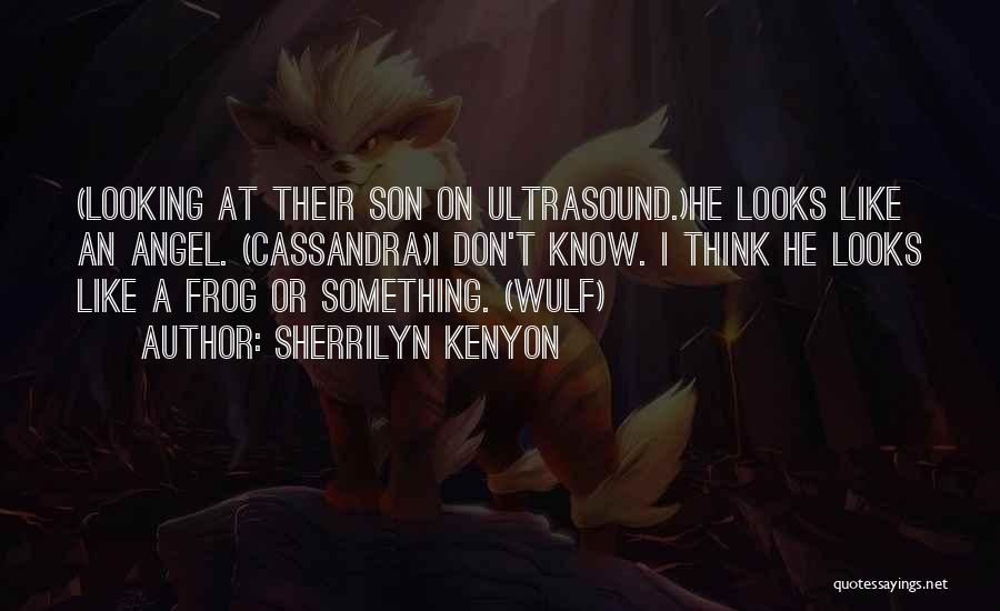 Sherrilyn Kenyon Quotes: (looking At Their Son On Ultrasound.)he Looks Like An Angel. (cassandra)i Don't Know. I Think He Looks Like A Frog