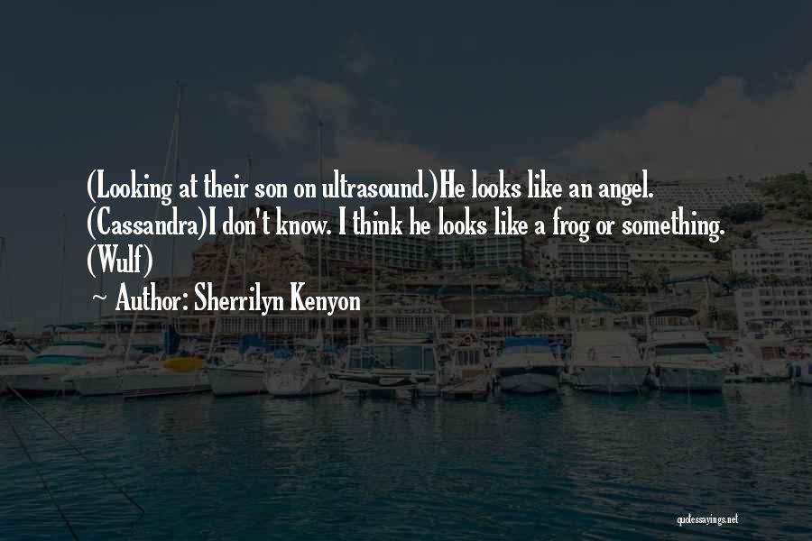 Sherrilyn Kenyon Quotes: (looking At Their Son On Ultrasound.)he Looks Like An Angel. (cassandra)i Don't Know. I Think He Looks Like A Frog