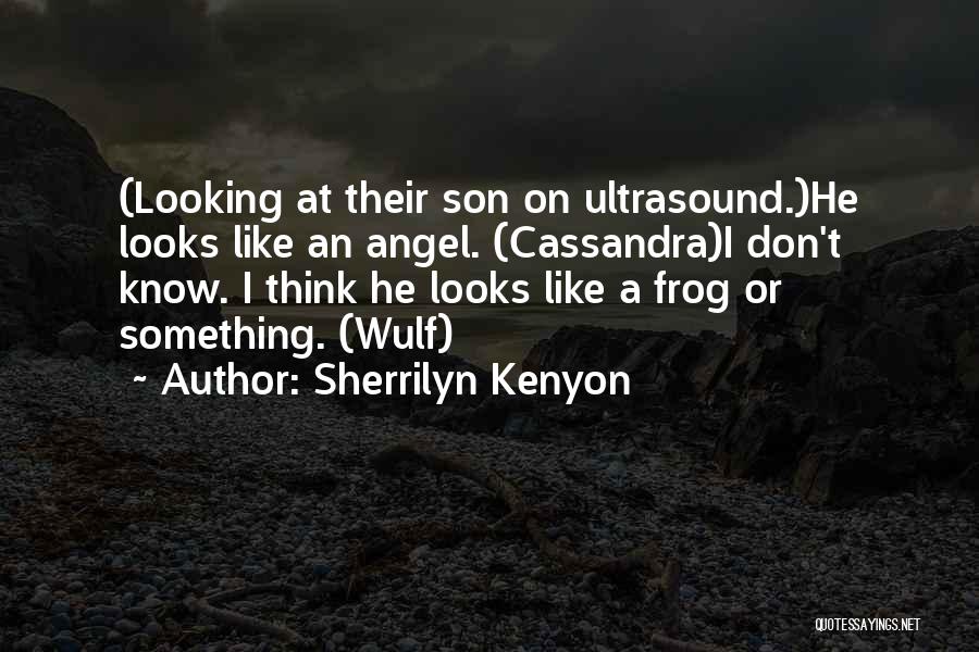 Sherrilyn Kenyon Quotes: (looking At Their Son On Ultrasound.)he Looks Like An Angel. (cassandra)i Don't Know. I Think He Looks Like A Frog