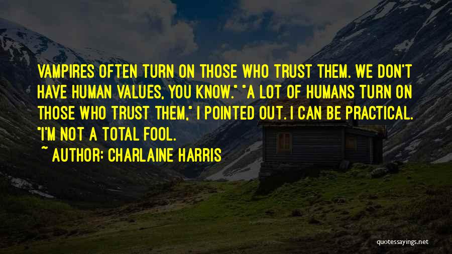 Charlaine Harris Quotes: Vampires Often Turn On Those Who Trust Them. We Don't Have Human Values, You Know. A Lot Of Humans Turn