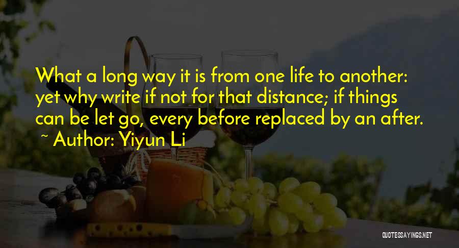 Yiyun Li Quotes: What A Long Way It Is From One Life To Another: Yet Why Write If Not For That Distance; If