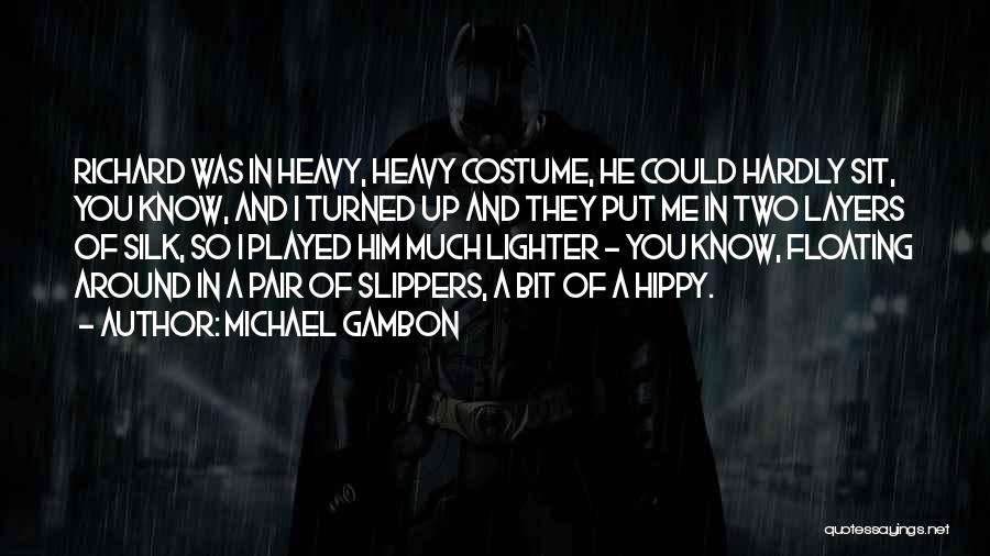 Michael Gambon Quotes: Richard Was In Heavy, Heavy Costume, He Could Hardly Sit, You Know, And I Turned Up And They Put Me