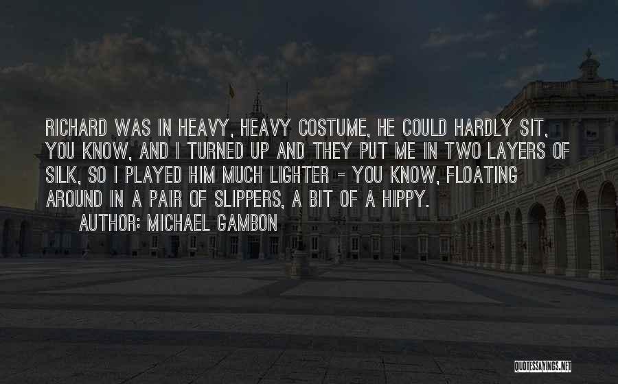 Michael Gambon Quotes: Richard Was In Heavy, Heavy Costume, He Could Hardly Sit, You Know, And I Turned Up And They Put Me