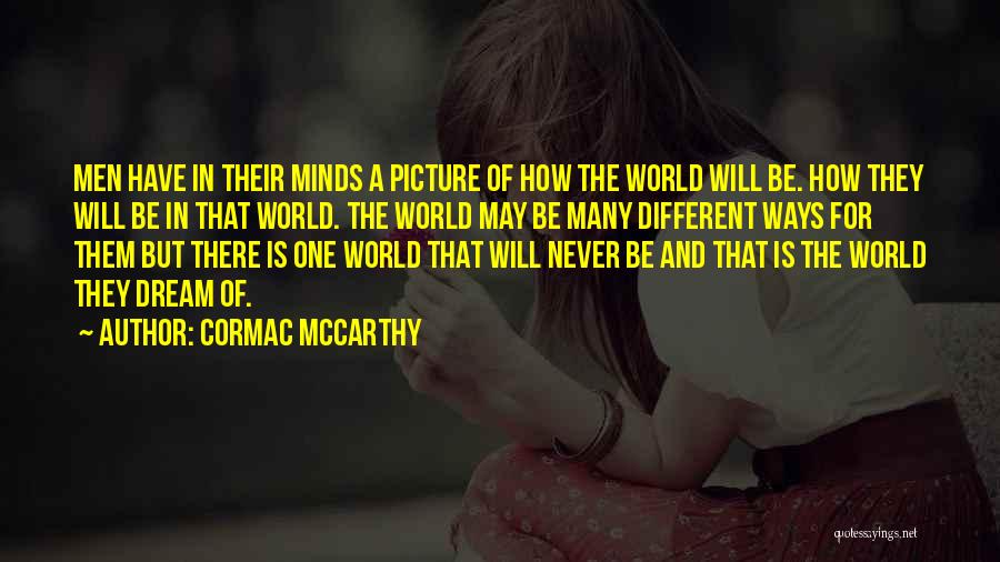 Cormac McCarthy Quotes: Men Have In Their Minds A Picture Of How The World Will Be. How They Will Be In That World.