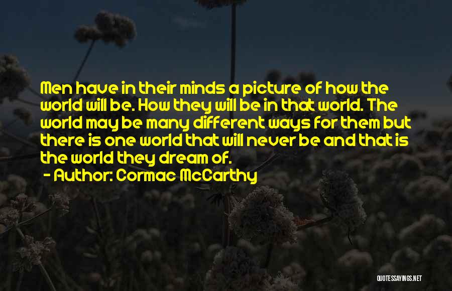 Cormac McCarthy Quotes: Men Have In Their Minds A Picture Of How The World Will Be. How They Will Be In That World.