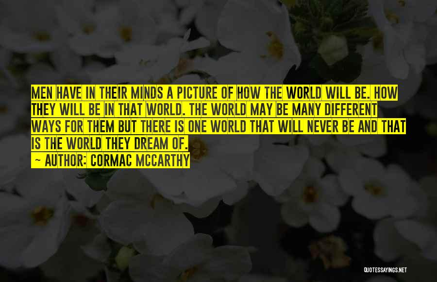 Cormac McCarthy Quotes: Men Have In Their Minds A Picture Of How The World Will Be. How They Will Be In That World.