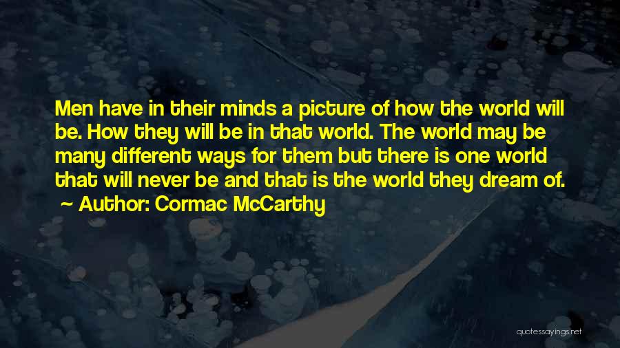Cormac McCarthy Quotes: Men Have In Their Minds A Picture Of How The World Will Be. How They Will Be In That World.