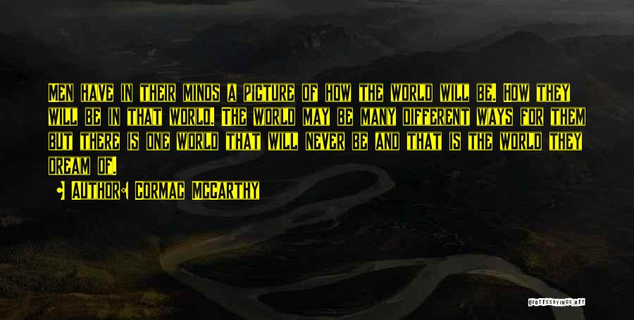 Cormac McCarthy Quotes: Men Have In Their Minds A Picture Of How The World Will Be. How They Will Be In That World.