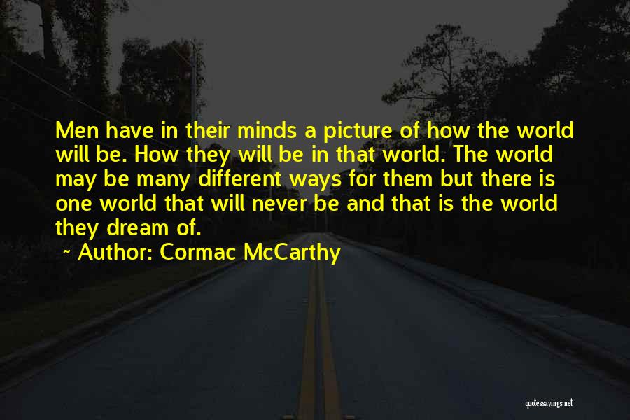 Cormac McCarthy Quotes: Men Have In Their Minds A Picture Of How The World Will Be. How They Will Be In That World.