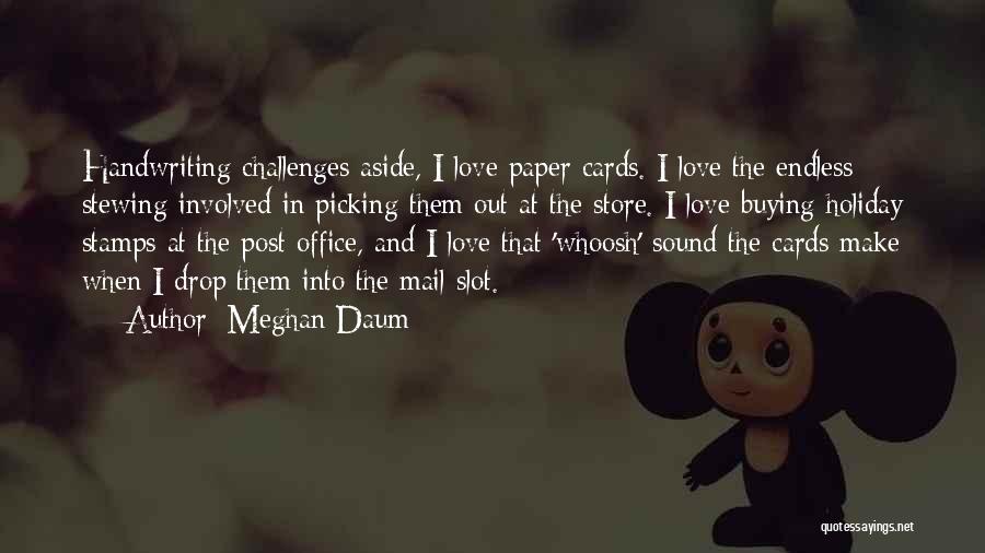 Meghan Daum Quotes: Handwriting Challenges Aside, I Love Paper Cards. I Love The Endless Stewing Involved In Picking Them Out At The Store.