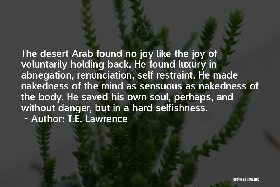 T.E. Lawrence Quotes: The Desert Arab Found No Joy Like The Joy Of Voluntarily Holding Back. He Found Luxury In Abnegation, Renunciation, Self