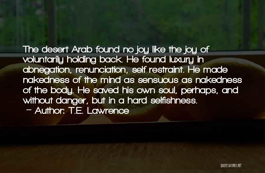 T.E. Lawrence Quotes: The Desert Arab Found No Joy Like The Joy Of Voluntarily Holding Back. He Found Luxury In Abnegation, Renunciation, Self