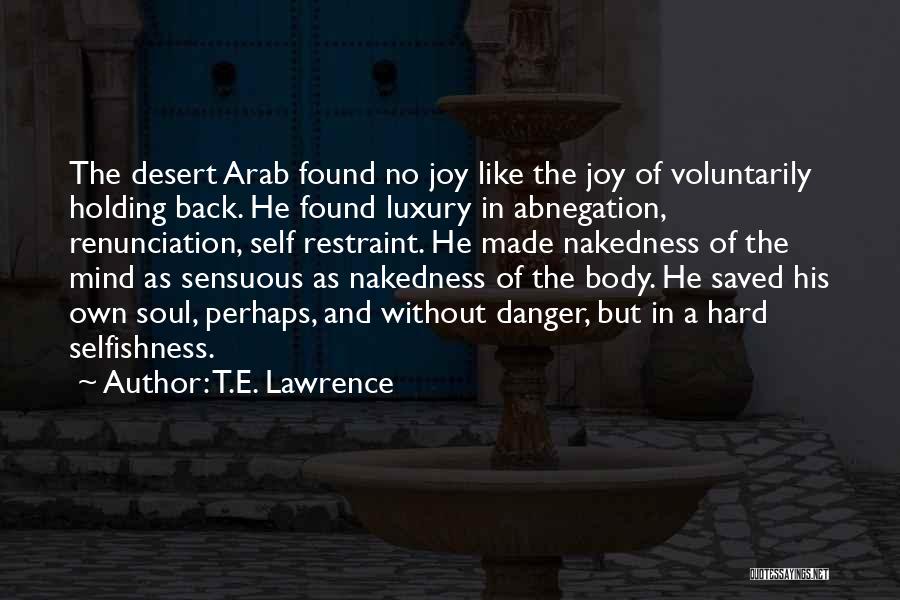 T.E. Lawrence Quotes: The Desert Arab Found No Joy Like The Joy Of Voluntarily Holding Back. He Found Luxury In Abnegation, Renunciation, Self