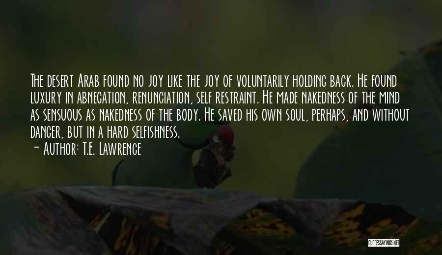 T.E. Lawrence Quotes: The Desert Arab Found No Joy Like The Joy Of Voluntarily Holding Back. He Found Luxury In Abnegation, Renunciation, Self