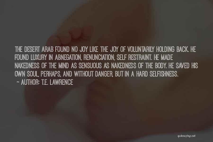 T.E. Lawrence Quotes: The Desert Arab Found No Joy Like The Joy Of Voluntarily Holding Back. He Found Luxury In Abnegation, Renunciation, Self