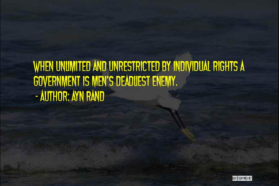 Ayn Rand Quotes: When Unlimited And Unrestricted By Individual Rights A Government Is Men's Deadliest Enemy.