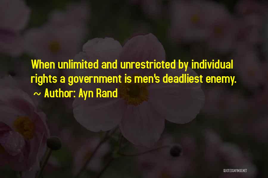 Ayn Rand Quotes: When Unlimited And Unrestricted By Individual Rights A Government Is Men's Deadliest Enemy.