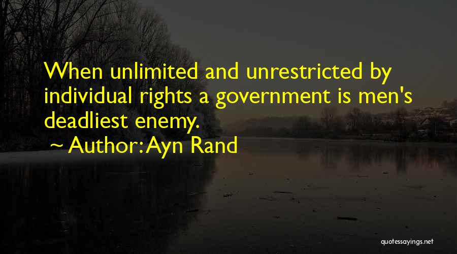 Ayn Rand Quotes: When Unlimited And Unrestricted By Individual Rights A Government Is Men's Deadliest Enemy.