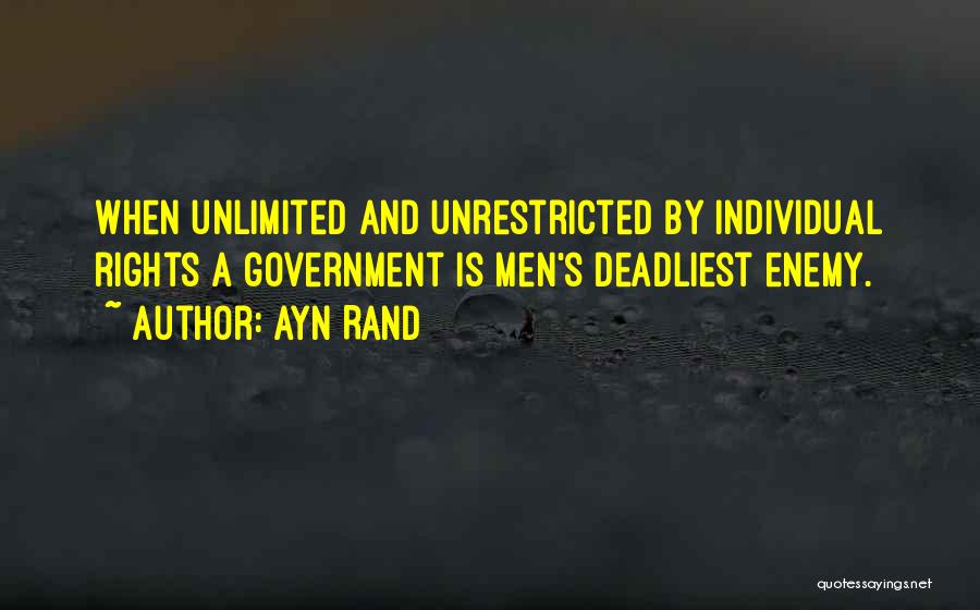 Ayn Rand Quotes: When Unlimited And Unrestricted By Individual Rights A Government Is Men's Deadliest Enemy.