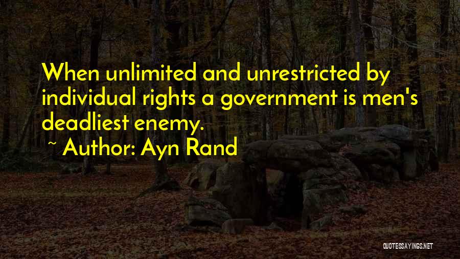 Ayn Rand Quotes: When Unlimited And Unrestricted By Individual Rights A Government Is Men's Deadliest Enemy.
