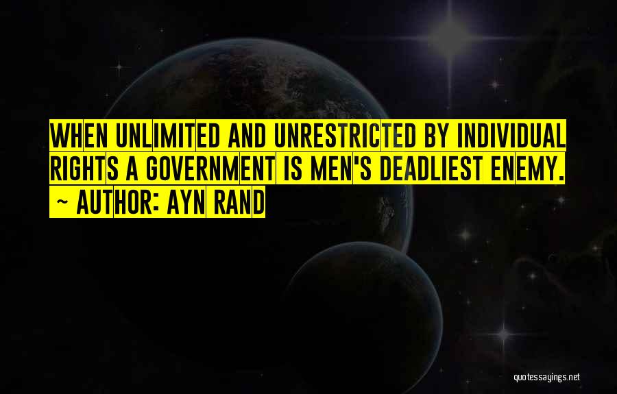 Ayn Rand Quotes: When Unlimited And Unrestricted By Individual Rights A Government Is Men's Deadliest Enemy.