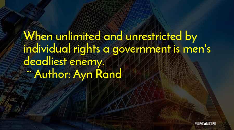 Ayn Rand Quotes: When Unlimited And Unrestricted By Individual Rights A Government Is Men's Deadliest Enemy.