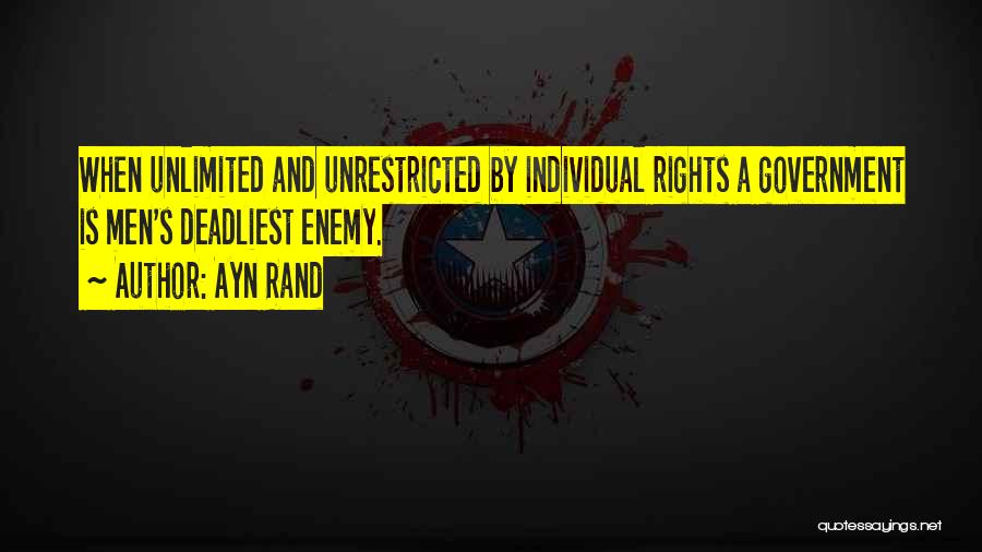 Ayn Rand Quotes: When Unlimited And Unrestricted By Individual Rights A Government Is Men's Deadliest Enemy.