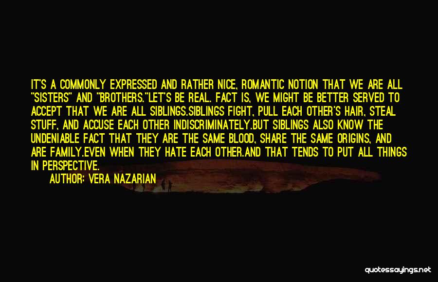 Vera Nazarian Quotes: It's A Commonly Expressed And Rather Nice, Romantic Notion That We Are All Sisters And Brothers.let's Be Real. Fact Is,