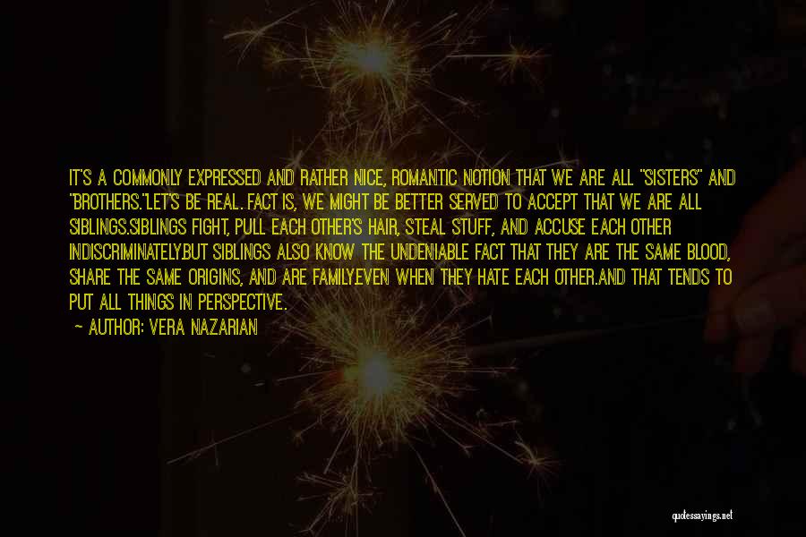 Vera Nazarian Quotes: It's A Commonly Expressed And Rather Nice, Romantic Notion That We Are All Sisters And Brothers.let's Be Real. Fact Is,